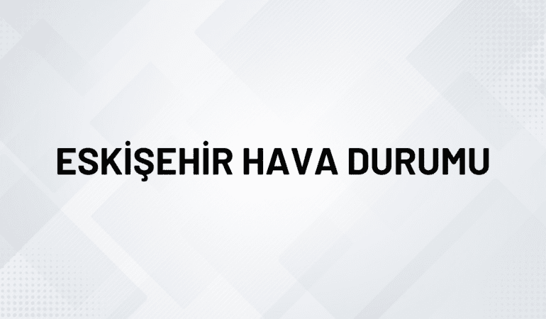 ESKİŞEHİR HAVA DURUMU