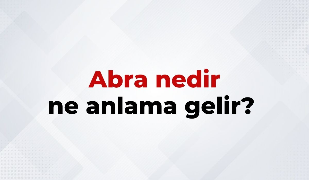Abra nedir, ne anlama gelir Abra kelimesinin TDK sözlük anlamı