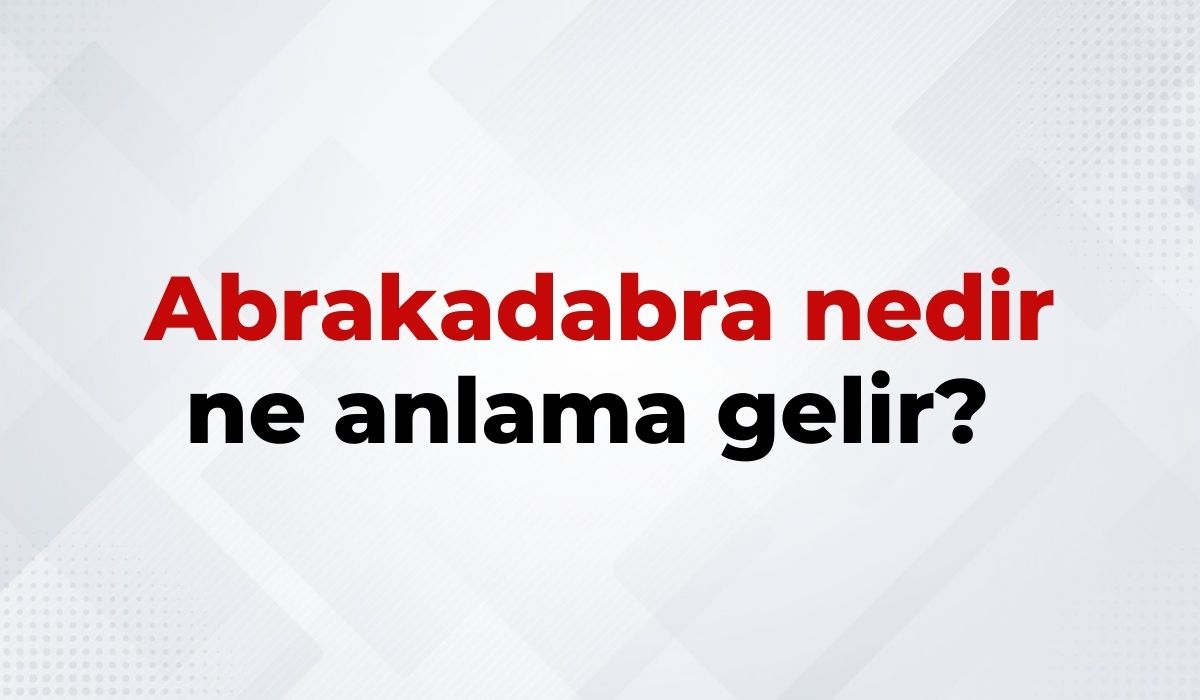 Abrakadabra nedir, ne anlama gelir Abrakadabra kelimesinin TDK sözlük anlamı