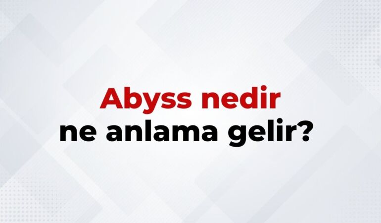 Abyss nedir, ne anlama gelir Abrakadabra kelimesinin TDK sözlük anlamı