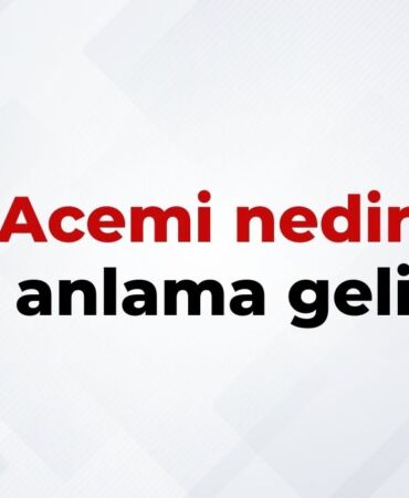 Acemi Nedir, Ne Anlama Gelir Acemi Kelimesinin TDK Sözlük Anlamı
