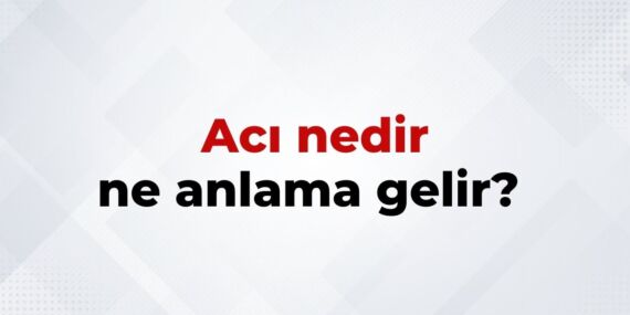 Acı Nedir, Ne Anlama Gelir? Acı Kelimesinin TDK Sözlük Anlamı