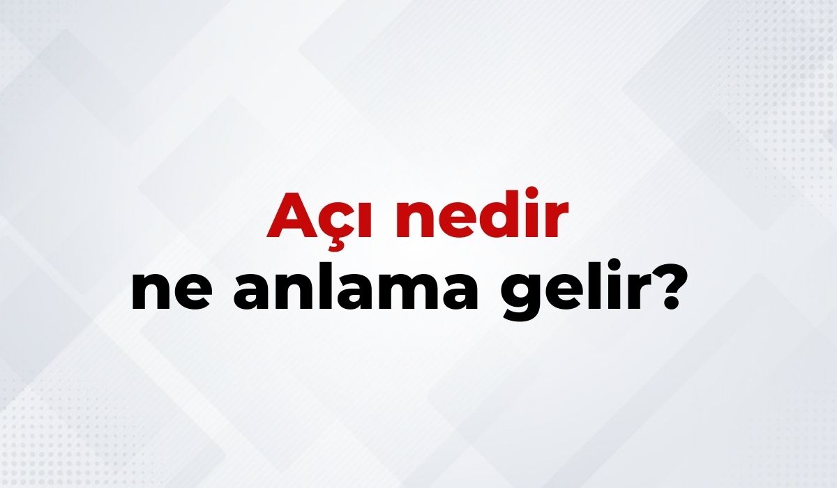 Açı Nedir, Ne Anlama Gelir Açı Kelimesinin TDK Sözlük Anlamıı