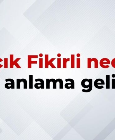 Açık Fikirli Nedir, Ne Anlama Gelir Açık Fikirli Kelimesinin TDK Sözlük Anlamı