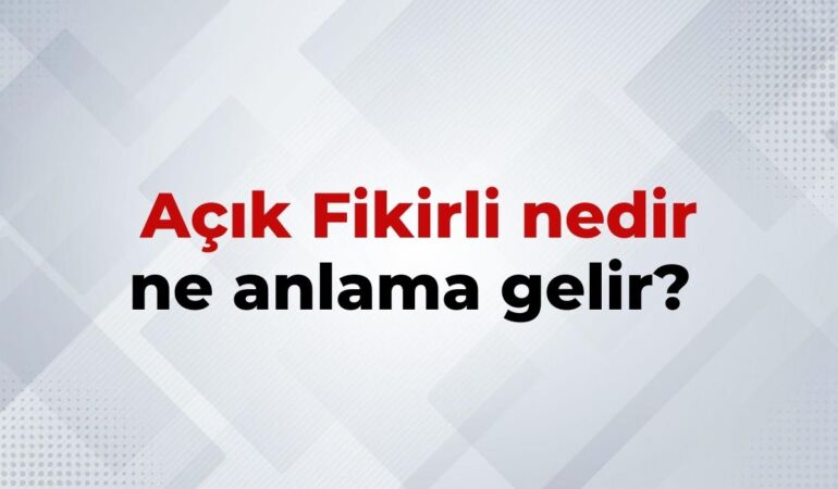 Açık Fikirli Nedir, Ne Anlama Gelir Açık Fikirli Kelimesinin TDK Sözlük Anlamı