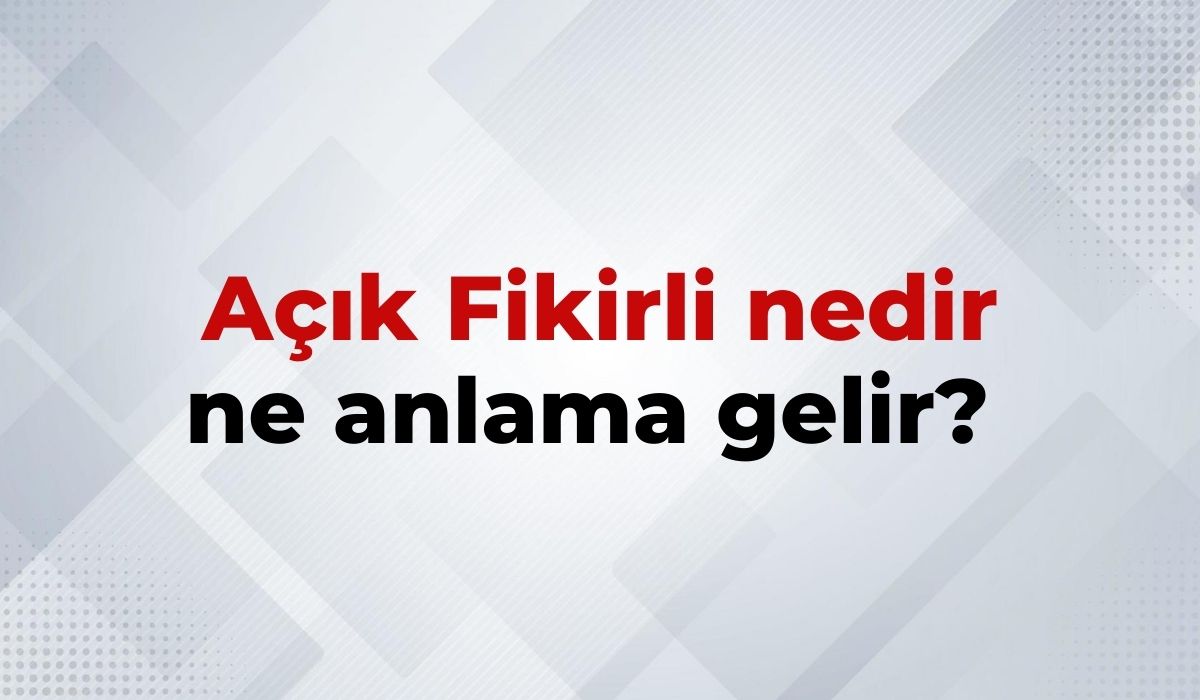 Açık Fikirli Nedir, Ne Anlama Gelir Açık Fikirli Kelimesinin TDK Sözlük Anlamı