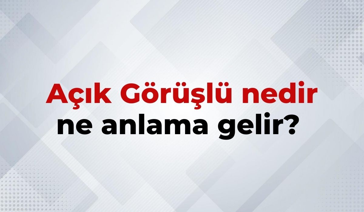 Açık Görüşlü Nedir, Ne Anlama Gelir Açık Görüşlü Kelimesinin TDK Sözlük Anlamı