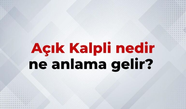 Açık Kalpli Nedir, Ne Anlama Gelir Açık Kalpli Kelimesinin TDK Sözlük Anlamı