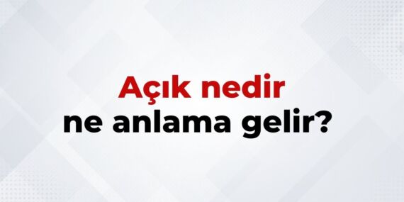 Açık Nedir, Ne Anlama Gelir? Açık Kelimesinin TDK Sözlük Anlamı