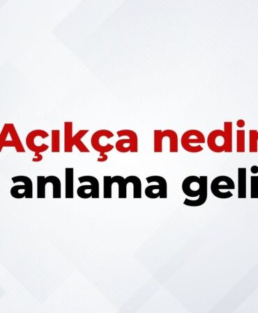 Açıkça Nedir, Ne Anlama Gelir Açıkça Kelimesinin TDK Sözlük Anlamı