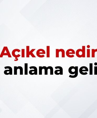 Açıkel Nedir, Ne Anlama Gelir Açıkel Kelimesinin TDK Sözlük Anlamı