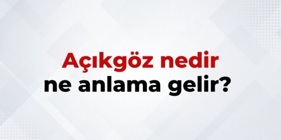 Açıkgöz Nedir, Ne Anlama Gelir? Açıkgöz Kelimesinin TDK Sözlük Anlamı