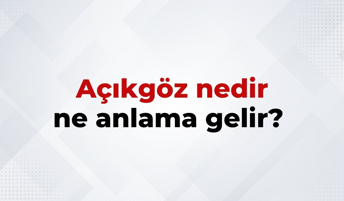 Açıkgöz Nedir, Ne Anlama Gelir Açıkgöz Kelimesinin TDK Sözlük Anlamıı