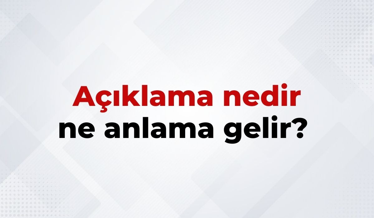 Açıklama Nedir, Ne Anlama Gelir Açıklama Kelimesinin TDK Sözlük Anlamı