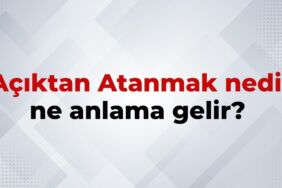 Açıktan Atanmak Nedir, Ne Anlama Gelir Açıktan Atanmak Deyiminin TDK Sözlük Anlamı