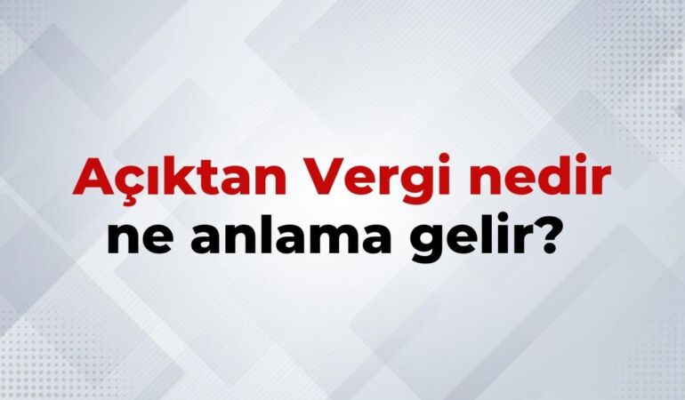 Açıktan Vergi Nedir, Ne Anlama Gelir Açıktan Vergi Teriminin TDK Sözlük Anlamı