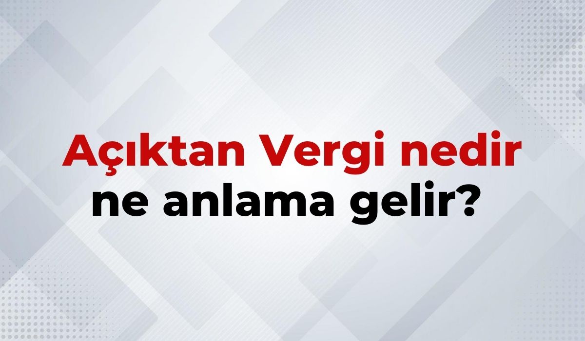 Açıktan Vergi Nedir, Ne Anlama Gelir Açıktan Vergi Teriminin TDK Sözlük Anlamı
