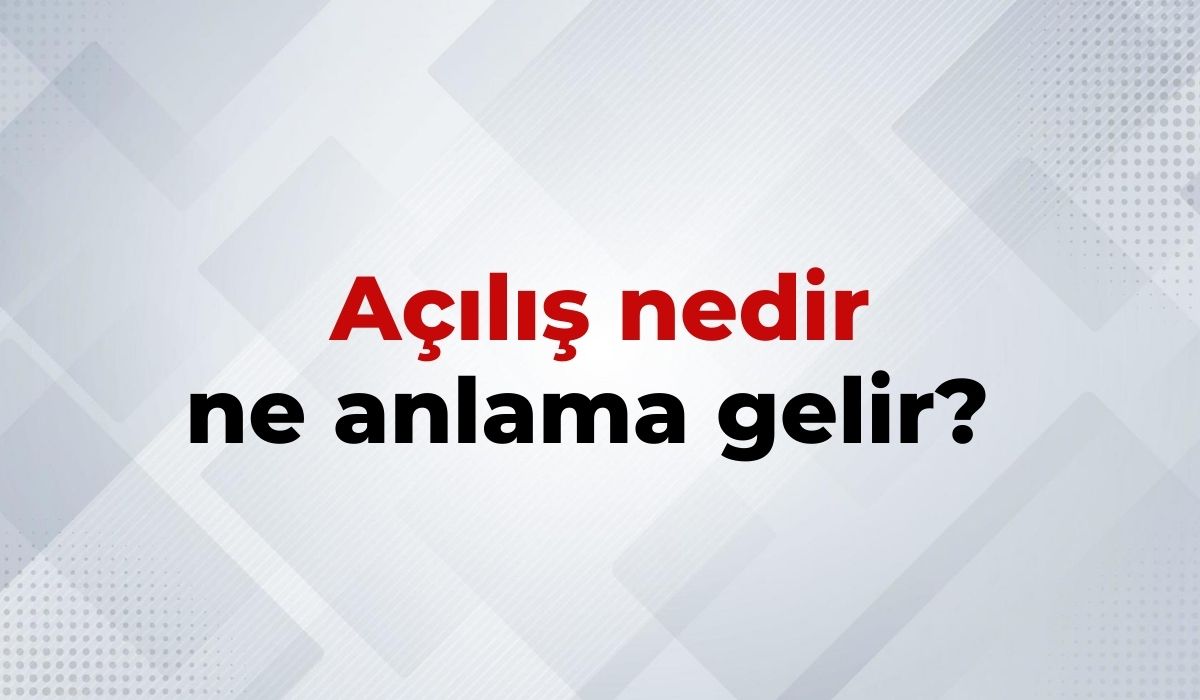 Açılış Nedir, Ne Anlama Gelir Açılış Kelimesinin TDK Sözlük Anlamıı