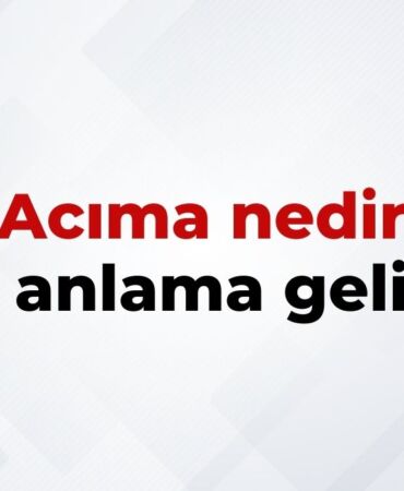Acıma Nedir, Ne Anlama Gelir Acıma Kelimesinin TDK Sözlük Anlamı