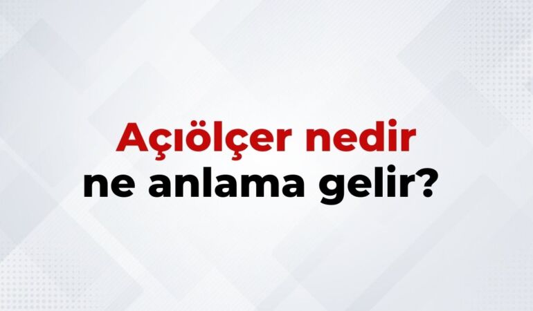 Açıölçer Nedir, Ne Anlama Gelir Açıölçer Kelimesinin TDK Sözlük Anlamıı