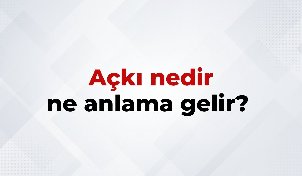 Açkı Nedir, Ne Anlama Gelir Açkı Kelimesinin TDK Sözlük Anlamı