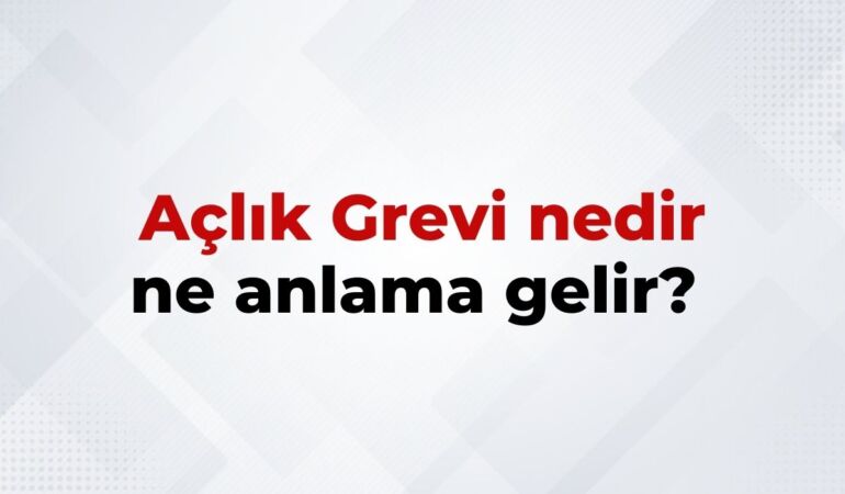Açlık Grevi Nedir, Ne Anlama Gelir Açlık Grevinin TDK Sözlük Anlamı