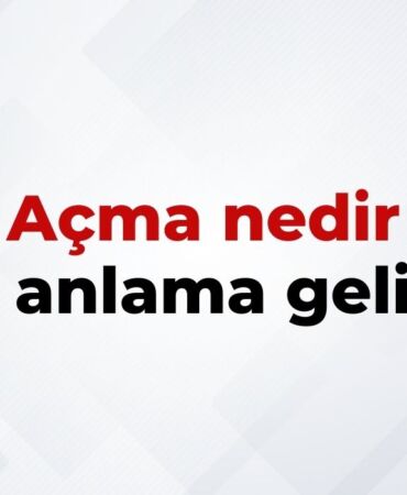 Açma Nedir, Ne Anlama Gelir Açma Kelimesinin TDK Sözlük Anlamı