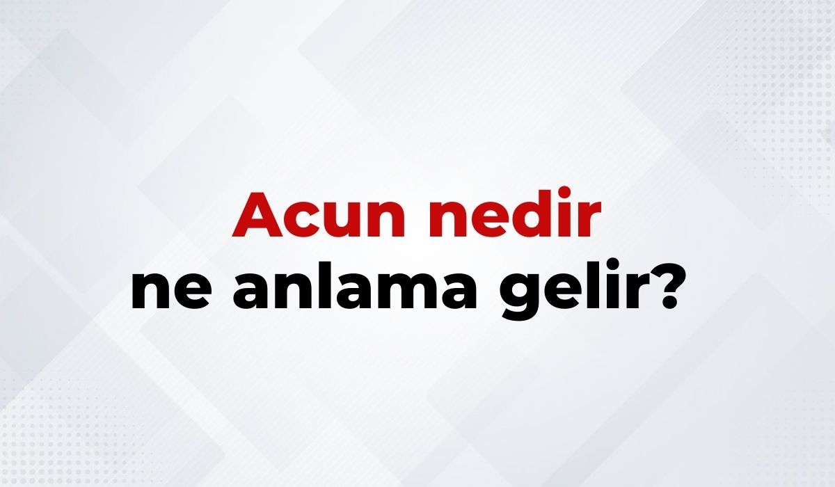 Acun Nedir, Ne Anlama Gelir Acun Kelimesinin TDK Sözlük Anlamı