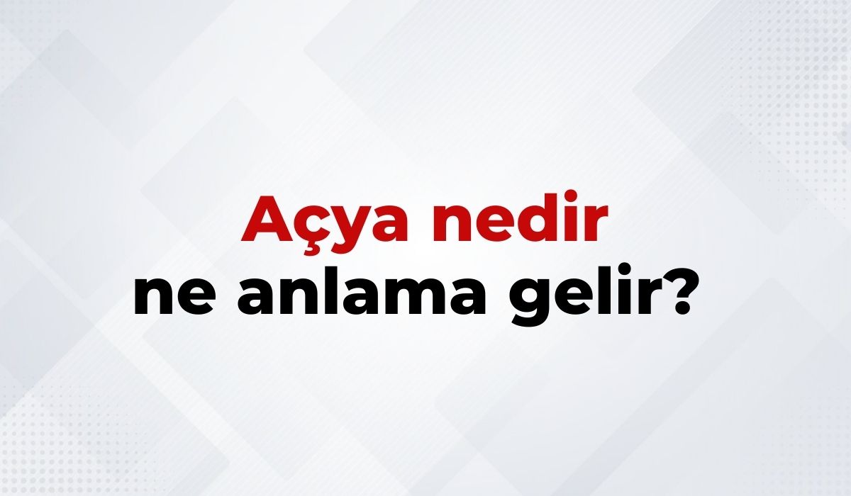 Açya Nedir, Ne Anlama Gelir Açya Kelimesinin TDK Sözlük Anlamı