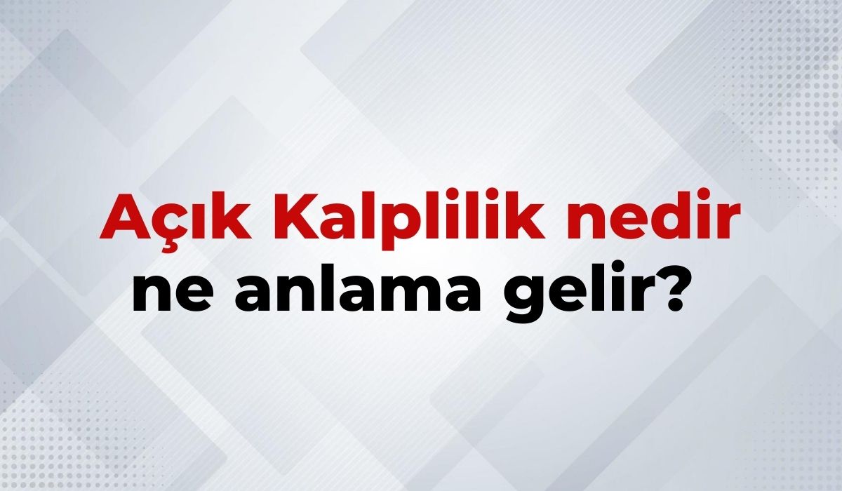 Açık Kalplilik Nedir, Ne Anlama Gelir Açık Kalplilik Kelimesinin TDK Sözlük Anlamı