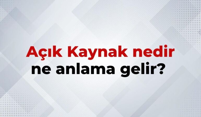 Açık Kaynak Nedir, Ne Anlama Gelir Açık Kaynak Kelimesinin TDK Sözlük Anlamı