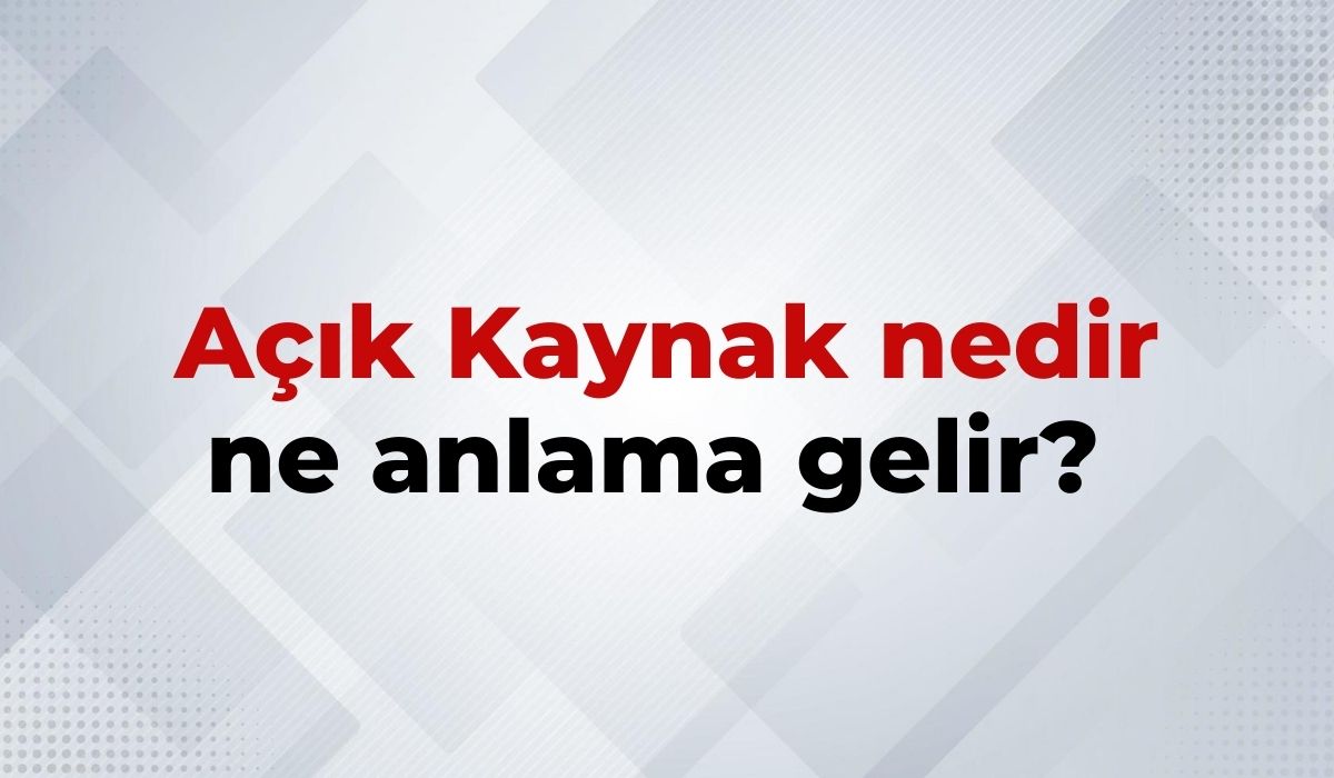 Açık Kaynak Nedir, Ne Anlama Gelir Açık Kaynak Kelimesinin TDK Sözlük Anlamı