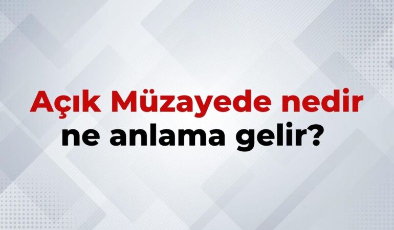 Açık Müzayede Nedir, Ne Anlama Gelir Açık Müzayede Kelimesinin TDK Sözlük Anlamı