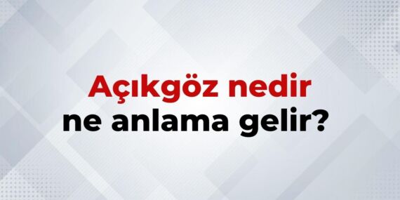 Açıkgöz Nedir, Ne Anlama Gelir? Açıkgöz Kelimesinin TDK Sözlük Anlamı